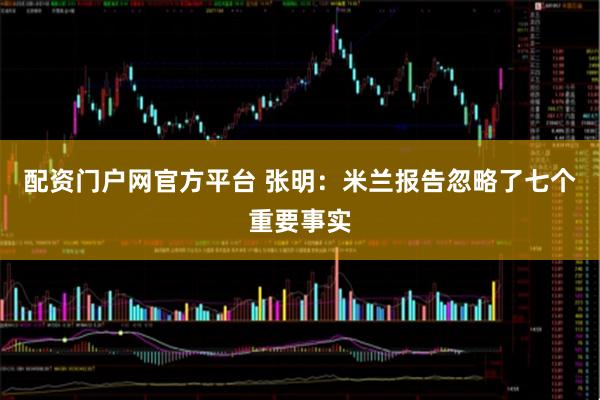 配资门户网官方平台 张明：米兰报告忽略了七个重要事实