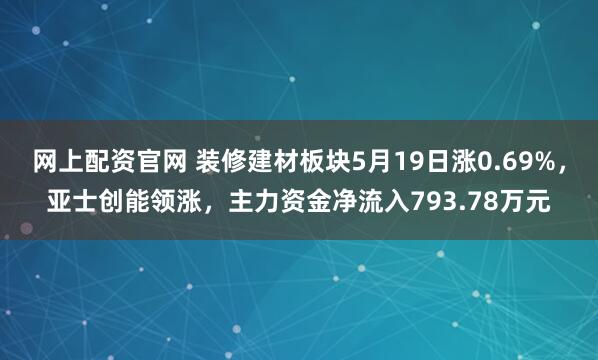 网上配资官网 装修建材板块5月19日涨0.69%，亚士创能领涨，主力资金净流入793.78万元