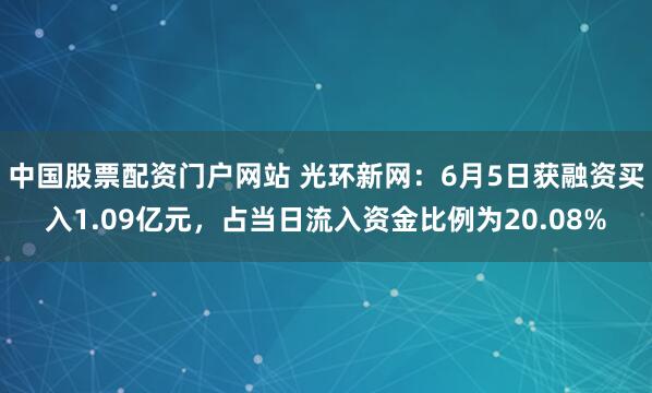 中国股票配资门户网站 光环新网：6月5日获融资买入1.09亿元，占当日流入资金比例为20.08%