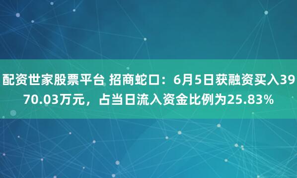 配资世家股票平台 招商蛇口：6月5日获融资买入3970.03万元，占当日流入资金比例为25.83%