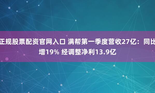 正规股票配资官网入口 满帮第一季度营收27亿：同比增19% 经调整净利13.9亿