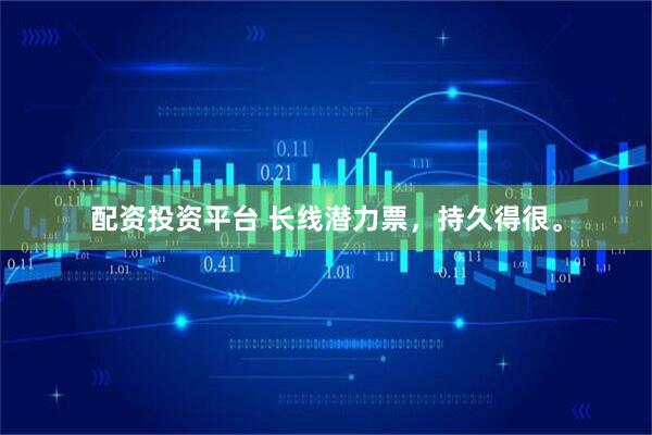 配资投资平台 长线潜力票，持久得很。