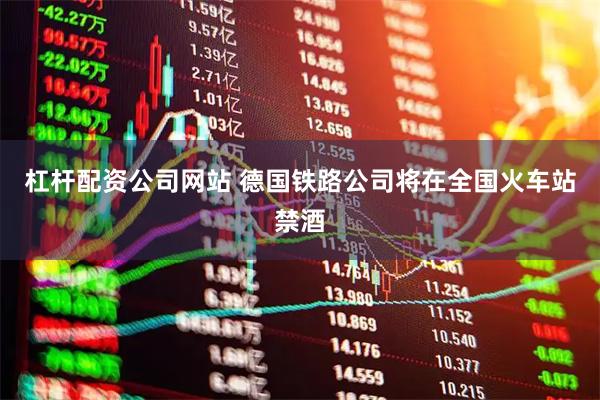 杠杆配资公司网站 德国铁路公司将在全国火车站禁酒
